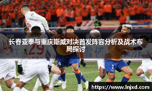 长春亚泰与重庆斯威对决首发阵容分析及战术布局探讨
