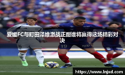 爱媛FC与町田泽维激战正酣谁将赢得这场精彩对决